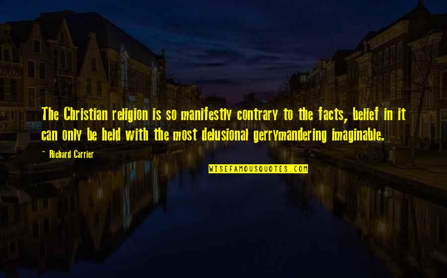 Belief In Religion Quotes By Richard Carrier: The Christian religion is so manifestly contrary to