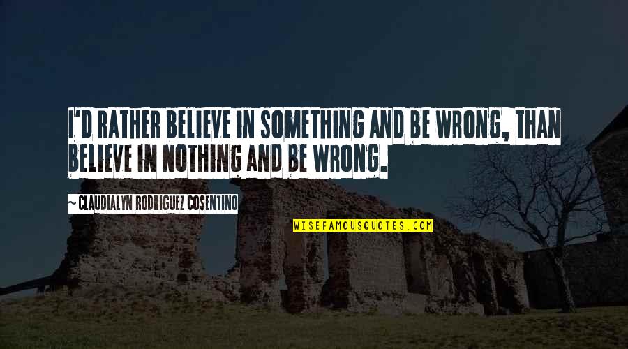 Belief Inspirational Quotes By Claudialyn Rodriguez Cosentino: I'd rather believe in something and be wrong, Belief Inspirational Quotes By Claudialyn Rodriguez Cosentino: I'd rather believe in something and be wrong,