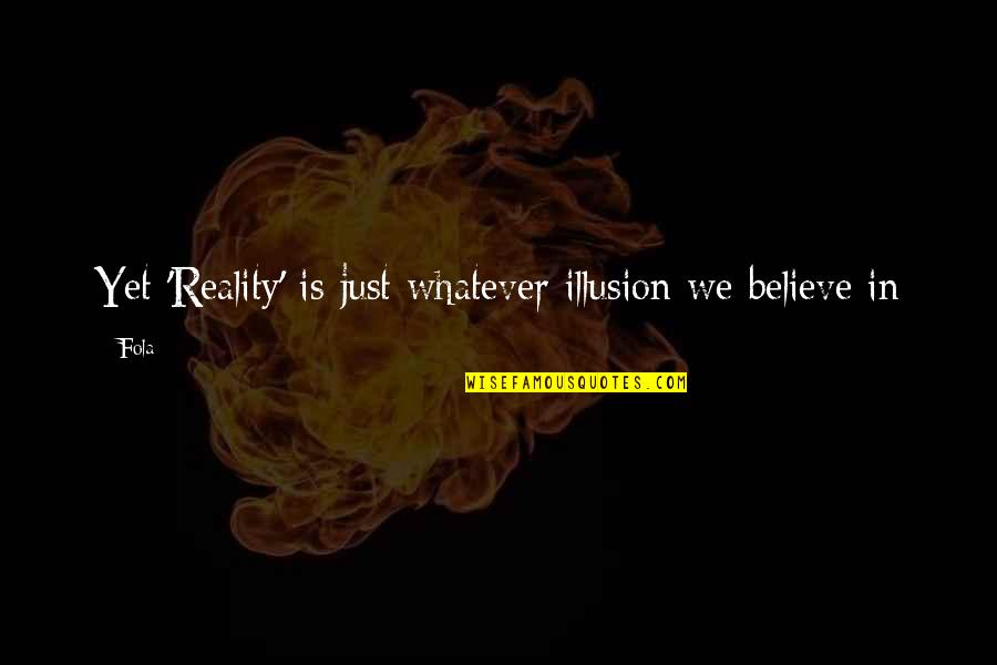 Belief Inspirational Quotes By Fola: Yet 'Reality' is just whatever illusion we believe