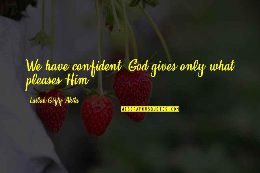 Belief Inspirational Quotes By Lailah Gifty Akita: We have confident; God gives only what pleases Belief Inspirational Quotes By Lailah Gifty Akita: We have confident; God gives only what pleases