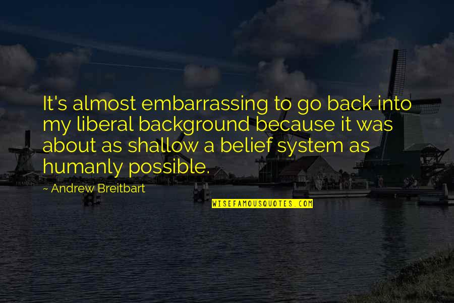 Belief System Quotes By Andrew Breitbart: It's almost embarrassing to go back into my
