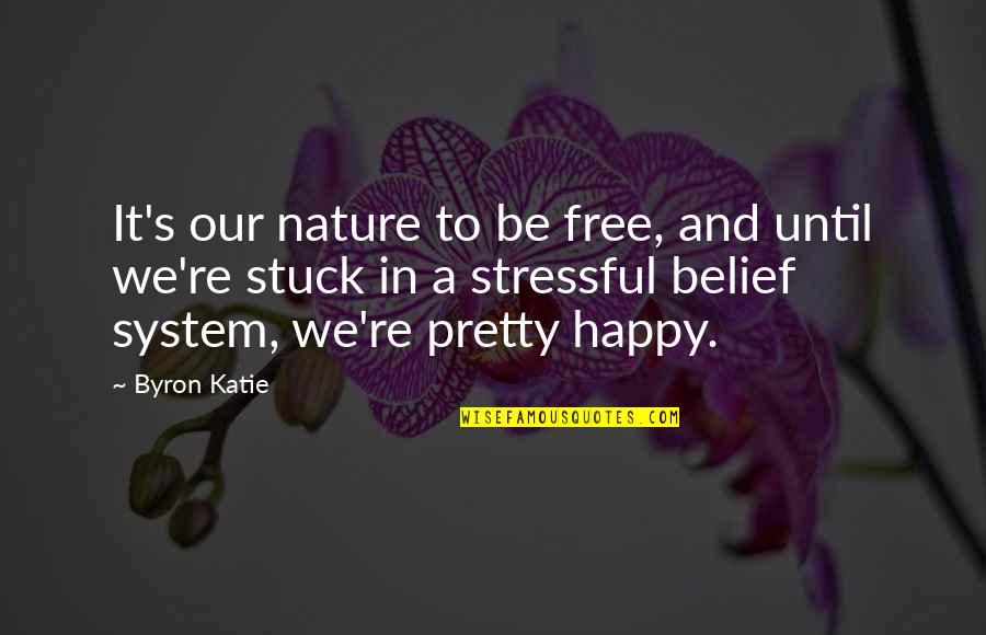 Belief System Quotes By Byron Katie: It's our nature to be free, and until