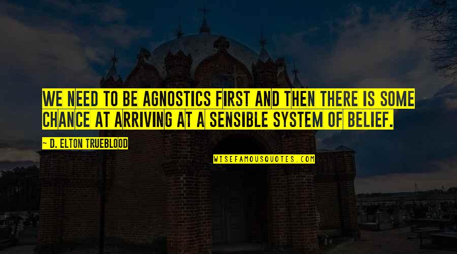 Belief System Quotes By D. Elton Trueblood: We need to be agnostics first and then