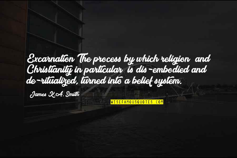 Belief System Quotes By James K.A. Smith: Excarnation The process by which religion (and Christianity