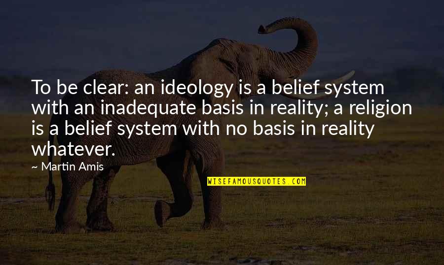 Belief System Quotes By Martin Amis: To be clear: an ideology is a belief