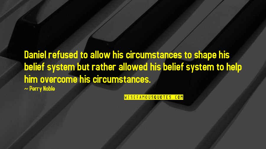 Belief System Quotes By Perry Noble: Daniel refused to allow his circumstances to shape