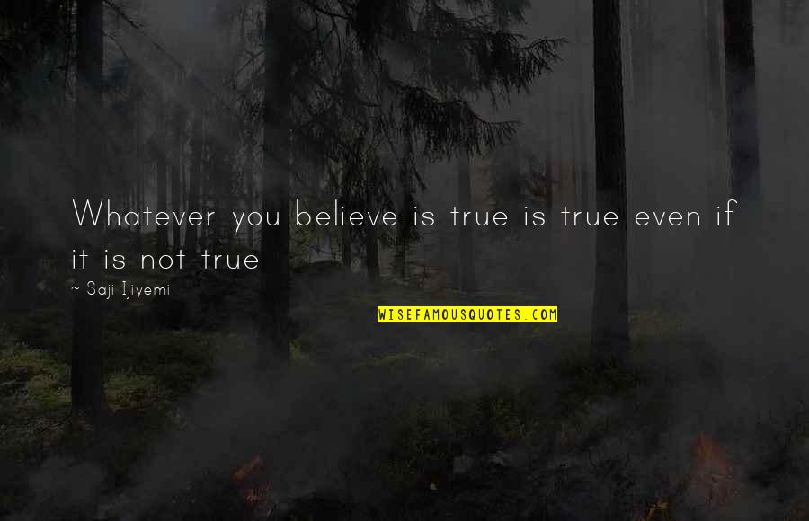 Belief System Quotes By Saji Ijiyemi: Whatever you believe is true is true even
