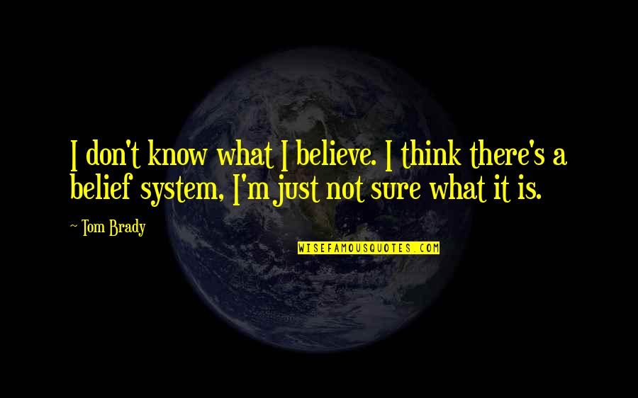 Belief System Quotes By Tom Brady: I don't know what I believe. I think