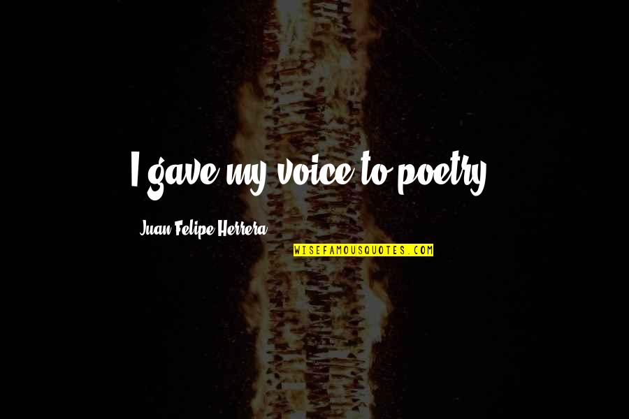 Belief That All Natural Things Quotes By Juan Felipe Herrera: I gave my voice to poetry. Belief That All Natural Things Quotes By Juan Felipe Herrera: I gave my voice to poetry.