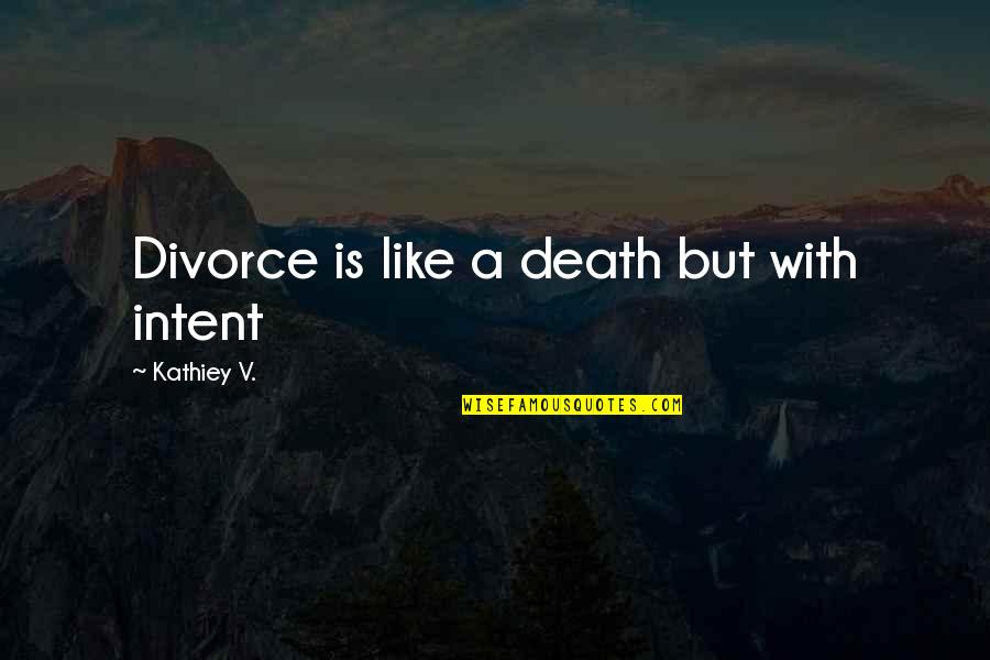 Belief That Everyone Goes Quotes By Kathiey V.: Divorce is like a death but with intent