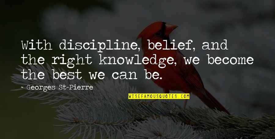 Belief Vs Knowledge Quotes By Georges St-Pierre: With discipline, belief, and the right knowledge, we