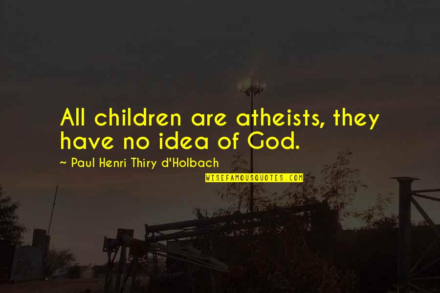 Belief Vs Knowledge Quotes By Paul Henri Thiry D'Holbach: All children are atheists, they have no idea