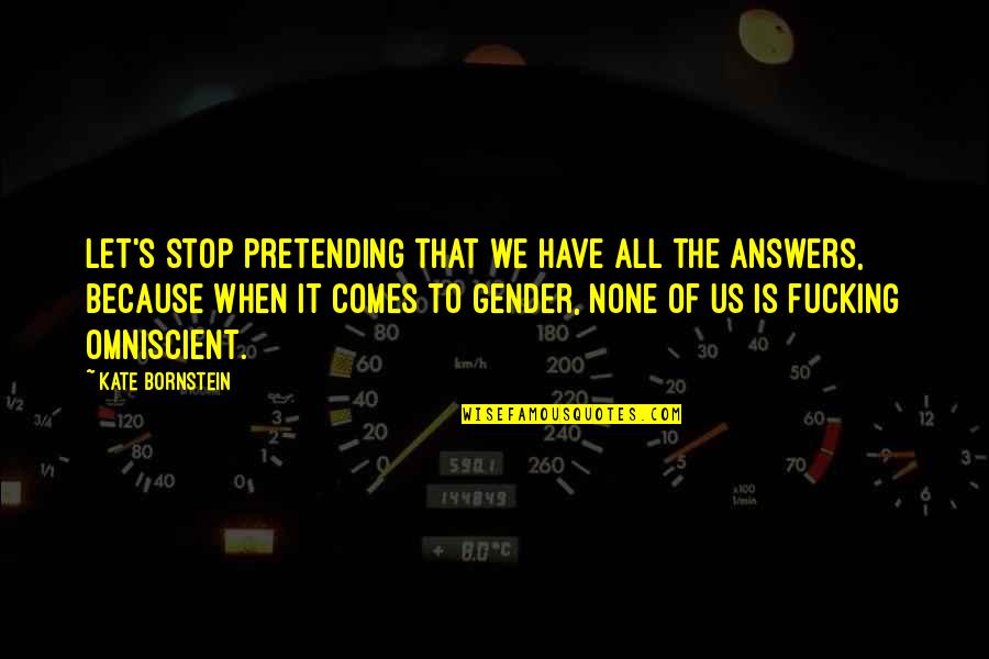 Belieff Quotes By Kate Bornstein: Let's stop pretending that we have all the