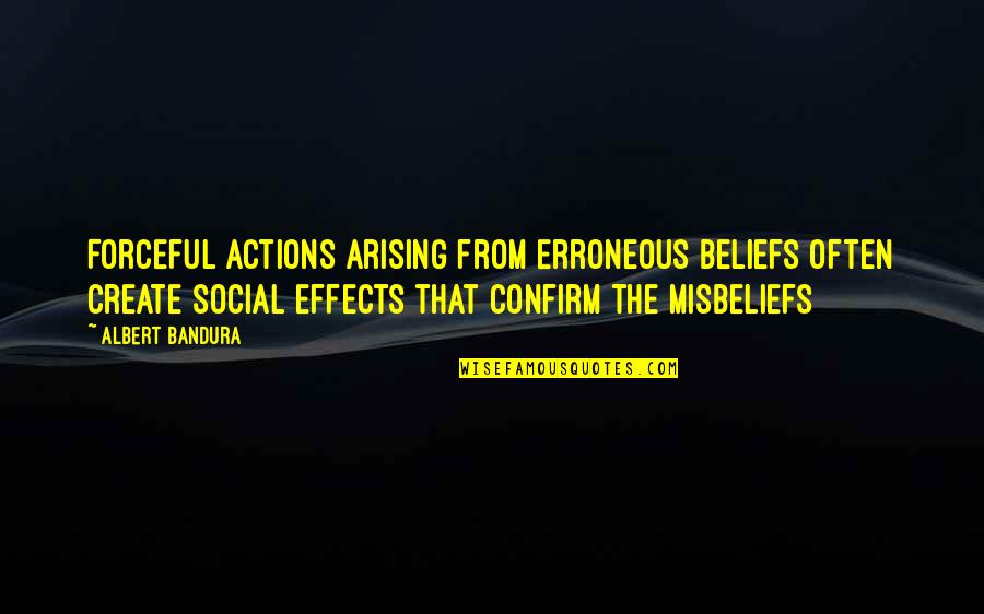 Beliefs And Actions Quotes By Albert Bandura: Forceful actions arising from erroneous beliefs often create
