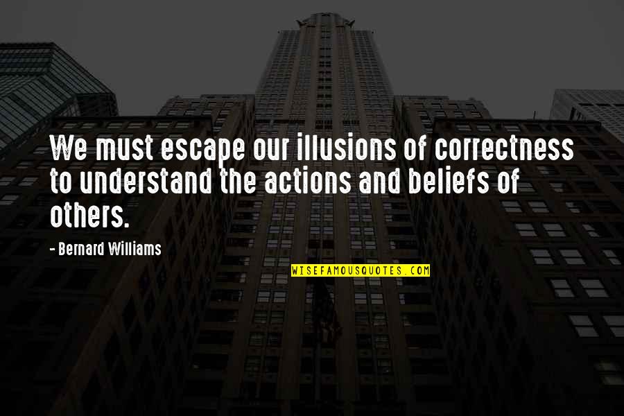 Beliefs And Actions Quotes By Bernard Williams: We must escape our illusions of correctness to