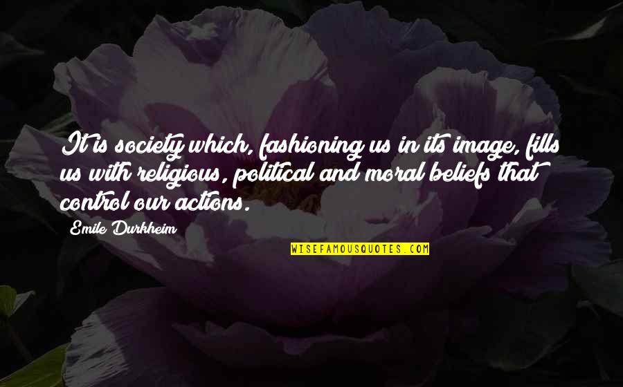 Beliefs And Actions Quotes By Emile Durkheim: It is society which, fashioning us in its