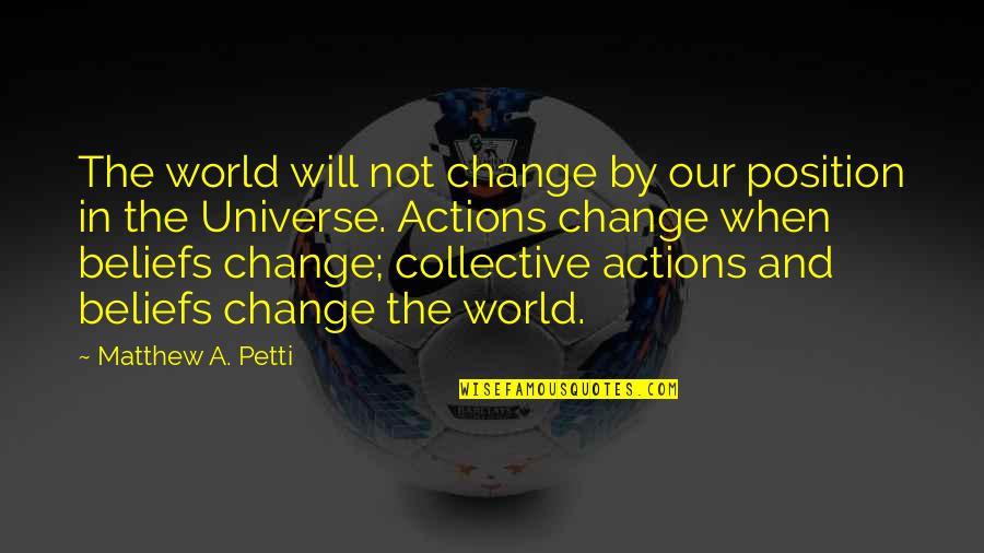 Beliefs And Actions Quotes By Matthew A. Petti: The world will not change by our position