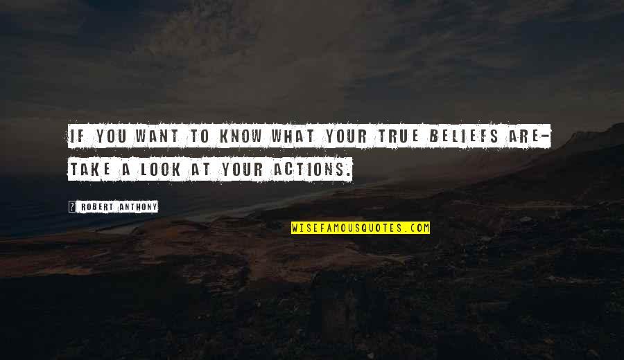 Beliefs And Actions Quotes By Robert Anthony: If you want to know what your true