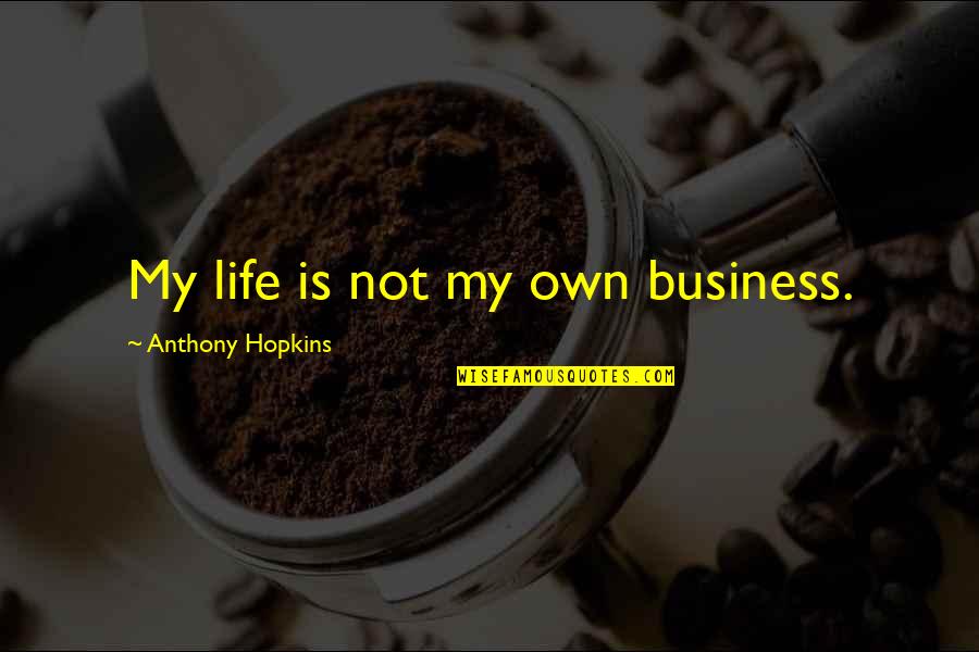 Beliefs And Facts Quotes By Anthony Hopkins: My life is not my own business.