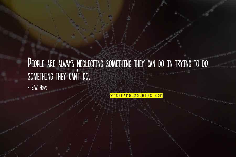 Beliefs And Facts Quotes By E.W. Howe: People are always neglecting something they can do