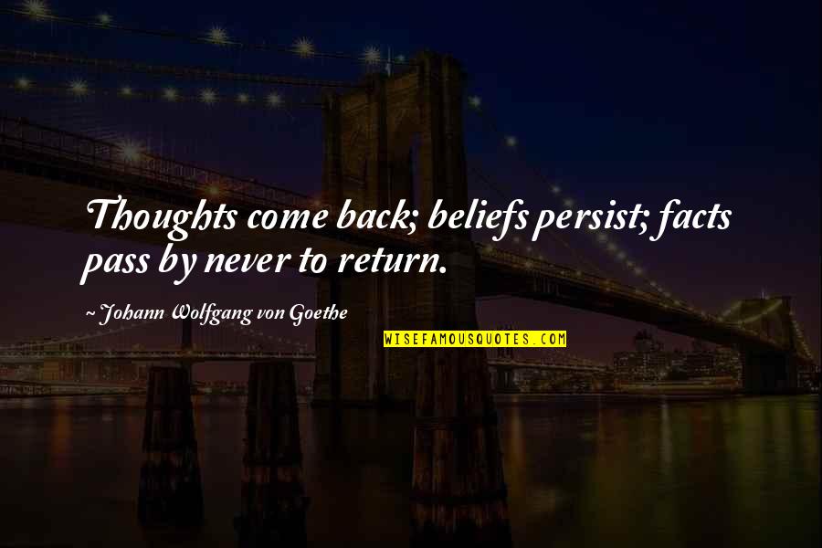 Beliefs And Facts Quotes By Johann Wolfgang Von Goethe: Thoughts come back; beliefs persist; facts pass by