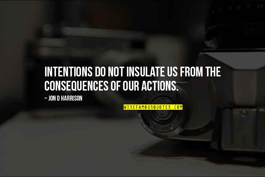 Beliefs And Facts Quotes By Jon D Harrison: Intentions do not insulate us from the consequences