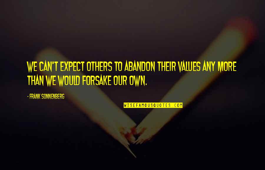 Beliefs And Values Quotes By Frank Sonnenberg: We can't expect others to abandon their values