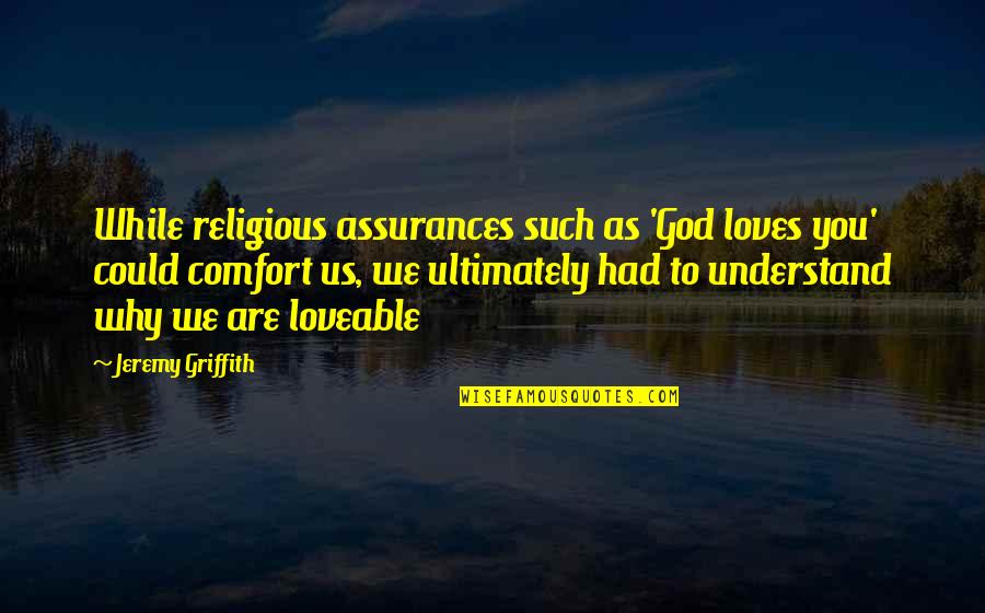 Beliefs In God Quotes By Jeremy Griffith: While religious assurances such as 'God loves you'