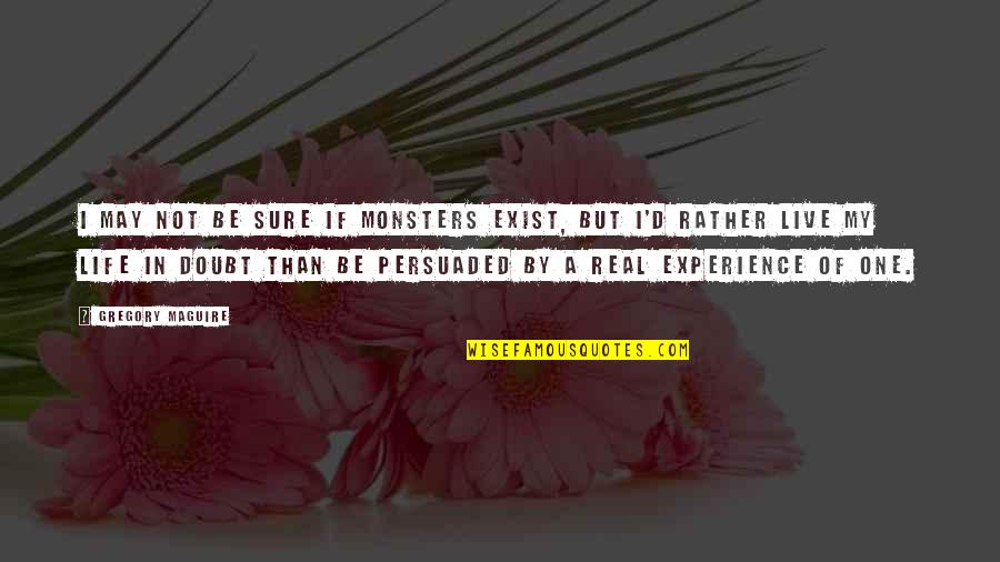 Beliefs In Life Quotes By Gregory Maguire: I may not be sure if monsters exist,