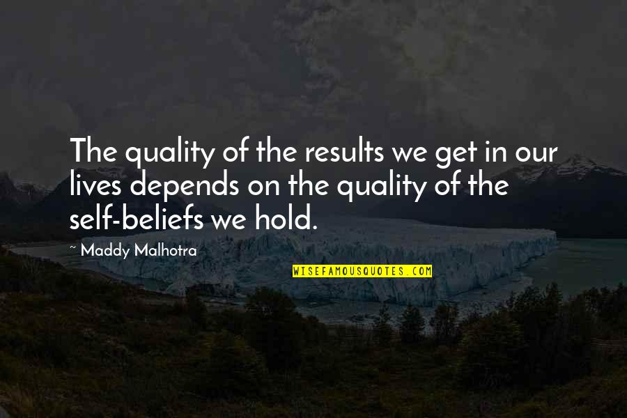 Beliefs In Life Quotes By Maddy Malhotra: The quality of the results we get in