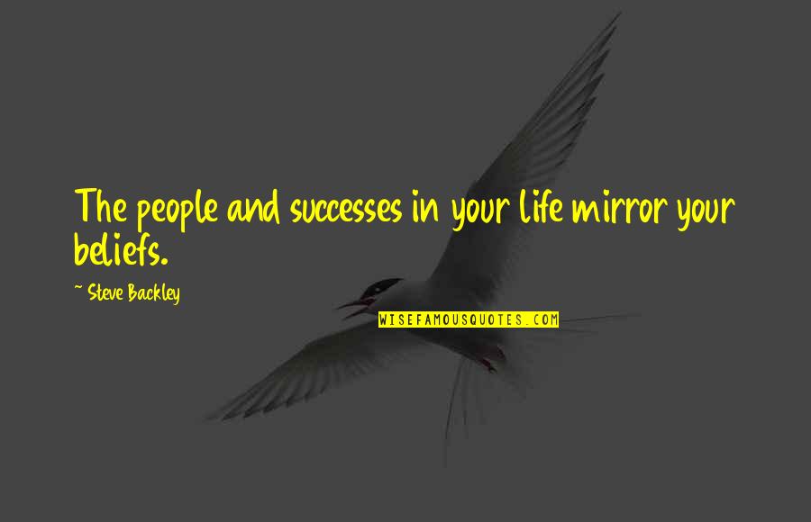Beliefs In Life Quotes By Steve Backley: The people and successes in your life mirror