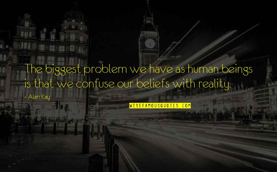 Beliefs Quotes By Alan Kay: The biggest problem we have as human beings