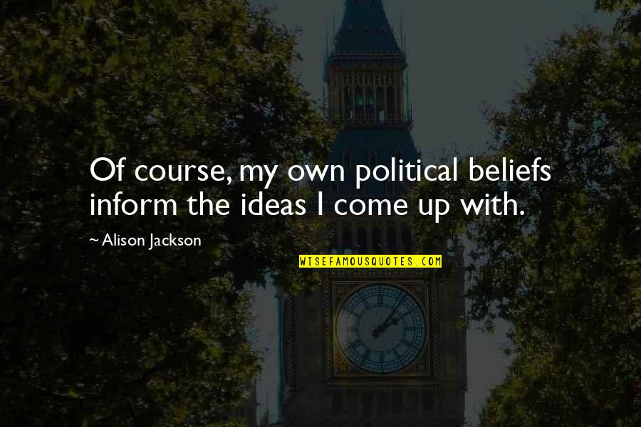 Beliefs Quotes By Alison Jackson: Of course, my own political beliefs inform the