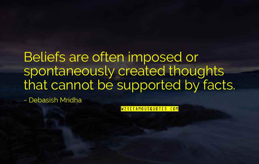 Beliefs Vs Facts Quotes By Debasish Mridha: Beliefs are often imposed or spontaneously created thoughts