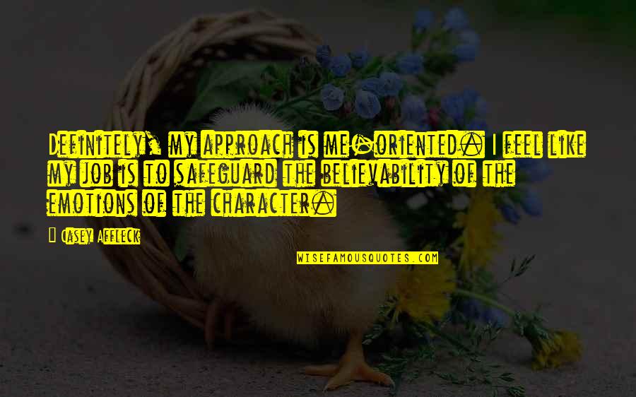 Believability Quotes By Casey Affleck: Definitely, my approach is me-oriented. I feel like Believability Quotes By Casey Affleck: Definitely, my approach is me-oriented. I feel like