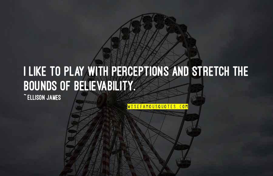 Believability Quotes By Ellison James: I like to play with perceptions and stretch