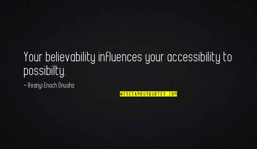 Believability Quotes By Ifeanyi Enoch Onuoha: Your believability influences your accessibility to possibilty. Believability Quotes By Ifeanyi Enoch Onuoha: Your believability influences your accessibility to possibilty.