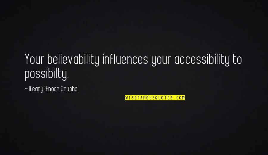 Believability Quotes By Ifeanyi Enoch Onuoha: Your believability influences your accessibility to possibilty.