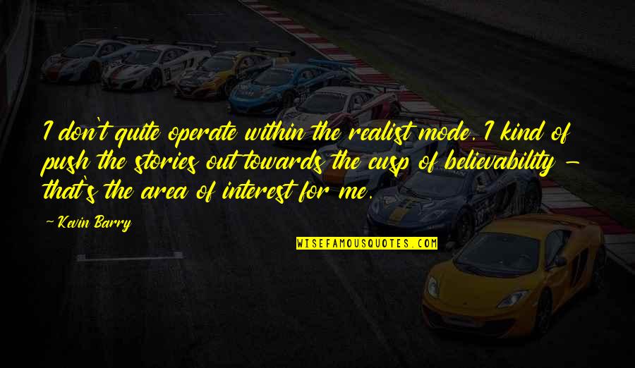 Believability Quotes By Kevin Barry: I don't quite operate within the realist mode. Believability Quotes By Kevin Barry: I don't quite operate within the realist mode.