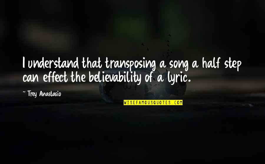 Believability Quotes By Trey Anastasio: I understand that transposing a song a half Believability Quotes By Trey Anastasio: I understand that transposing a song a half