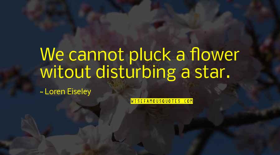 Believable Beige Quotes By Loren Eiseley: We cannot pluck a flower witout disturbing a