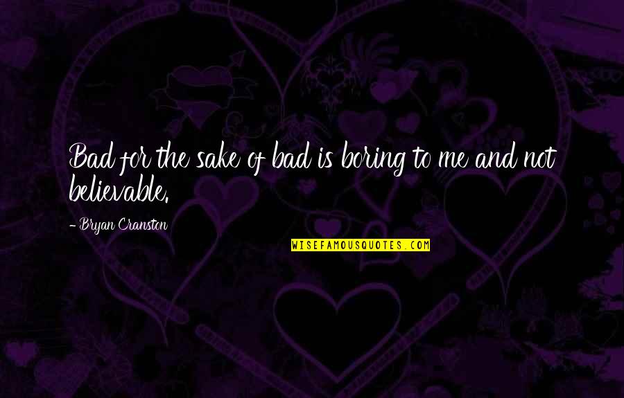 Believable Quotes By Bryan Cranston: Bad for the sake of bad is boring