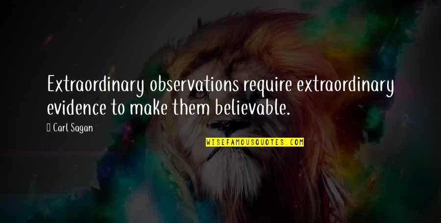 Believable Quotes By Carl Sagan: Extraordinary observations require extraordinary evidence to make them