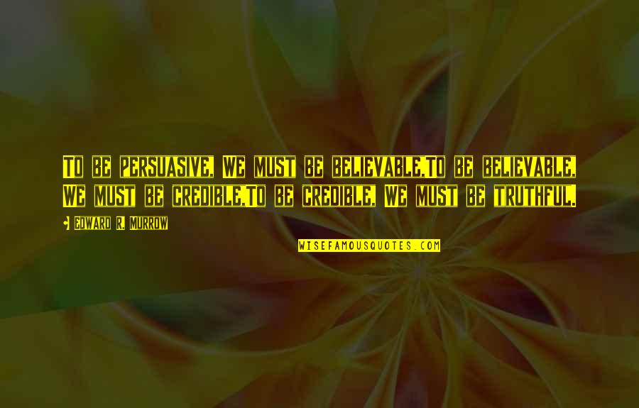 Believable Quotes By Edward R. Murrow: To be persuasive, We must be believable,To be