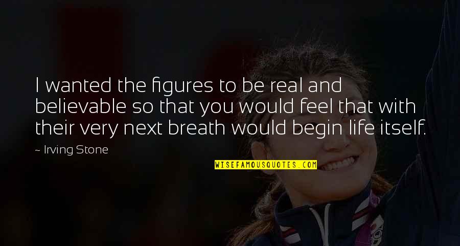 Believable Quotes By Irving Stone: I wanted the figures to be real and