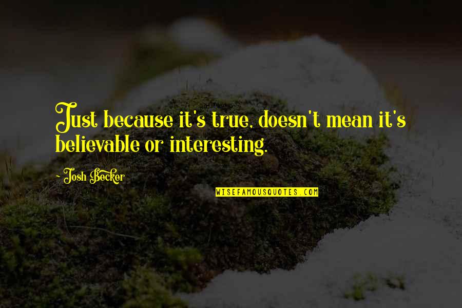 Believable Quotes By Josh Becker: Just because it's true, doesn't mean it's believable