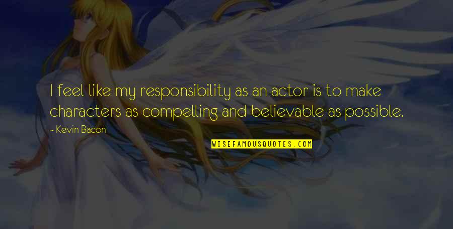 Believable Quotes By Kevin Bacon: I feel like my responsibility as an actor