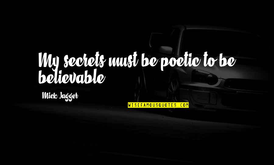 Believable Quotes By Mick Jagger: My secrets must be poetic to be believable.