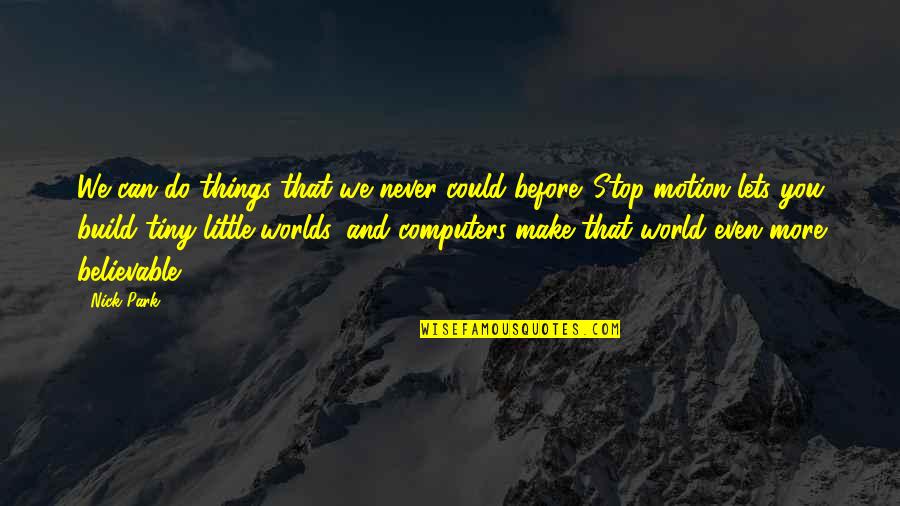 Believable Quotes By Nick Park: We can do things that we never could