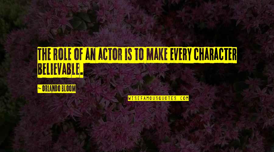 Believable Quotes By Orlando Bloom: The role of an actor is to make